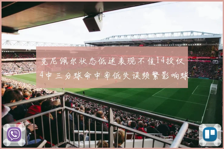 克尼佩尔状态低迷表现不佳14投仅4中三分球命中率低失误频繁影响球队表现