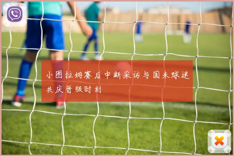 小图拉姆赛后中断采访与国米球迷共庆晋级时刻