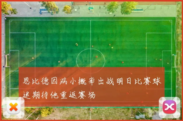 恩比德因病小概率出战明日比赛球迷期待他重返赛场