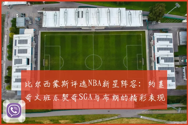 比尔西蒙斯评选NBA新星阵容：约基奇文班东契奇SGA与布朗的精彩表现